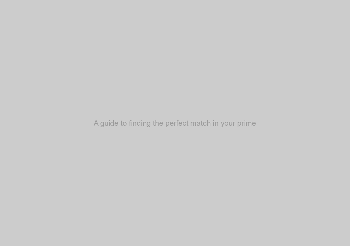 A guide to finding the perfect match in your prime